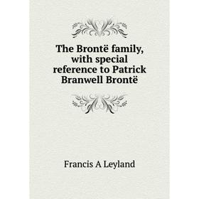 

Книга The Brontë family, with special reference to Patrick Branwell Brontë. Francis A Leyland