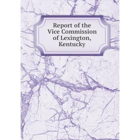 

Книга Report of the Vice Commission of Lexington, Kentucky