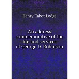 

Книга An address commemorative of the life and services of George D. Robinson