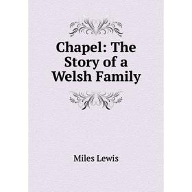 

Книга Chapel: The Story of a Welsh Family. Miles Lewis