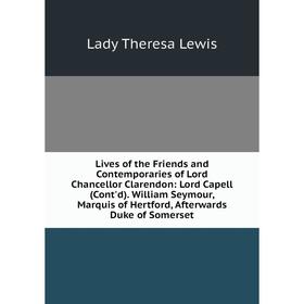 

Книга Lives of the Friends and Contemporaries of Lord Chancellor Clarendon: Lord Capell (Cont'd) William Seymour, Marquis of Hertford, Afterwards Duke
