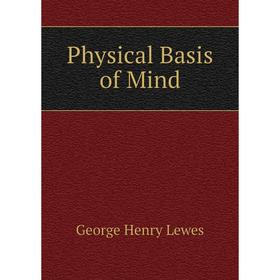 

Книга Physical Basis of Mind. George Henry Lewes