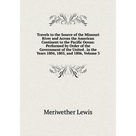 

Книга Travels to the Source of the Missouri River and Across the American Continent to the Pacific Ocean: Performed by Order of the Government of the