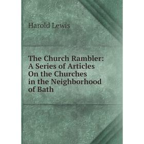 

Книга The Church Rambler: A Series of Articles On the Churches in the Neighborhood of Bath