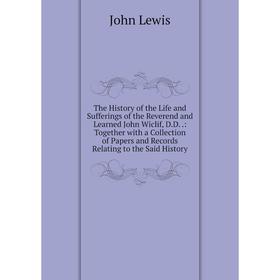 

Книга The History of the Life and Sufferings of the Reverend and Learned John Wiclif, D.D..: Together with a Collection of Papers and Records Relating