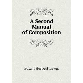

Книга A Second Manual of Composition. Edwin Herbert Lewis