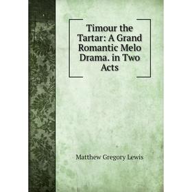 

Книга Timour the Tartar: A Grand Romantic Melo Drama. in Two Acts. Matthew Gregory Lewis