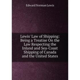 

Книга Lewis' Law of Shipping: Being a Treatise On the Law Respecting the Inland and Sea-Coast Shipping of Canada and the United States