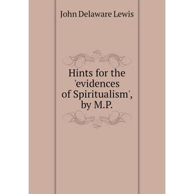 

Книга Hints for the 'evidences of Spiritualism', by M.P. John Delaware Lewis