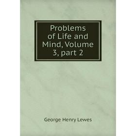 

Книга Problems of Life and Mind, Volume 3, part 2. George Henry Lewes