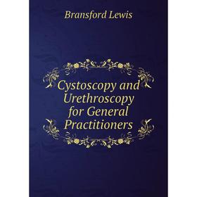 

Книга Cystoscopy and Urethroscopy for General Practitioners. Bransford Lewis