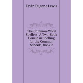 

Книга The Common-Word Spellers: A Two-Book Course in Spelling for the Common Schools, Book 2