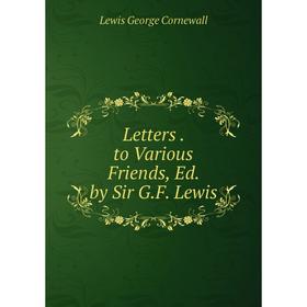 

Книга Letters to Various Friends, Ed by Sir GF Lewis