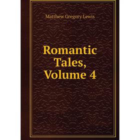 

Книга Romantic Tales, Volume 4. Matthew Gregory Lewis