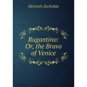 

Книга Rugantino: Or, the Bravo of Venice. Heinrich Zschokke