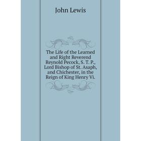 

Книга The Life of the Learned and Right Reverend Reynold Pecock, S. T. P., Lord Bishop of St. Asaph, and Chichester, in the Reign of King Henry Vi