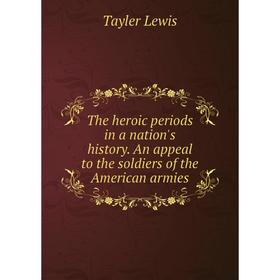

Книга The heroic periods in a nation's history. An appeal to the soldiers of the American armies