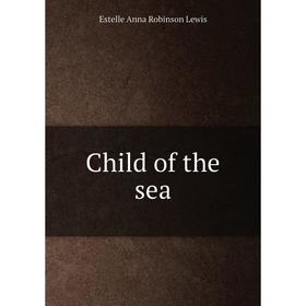 

Книга Child of the sea. Estelle Anna Robinson Lewis