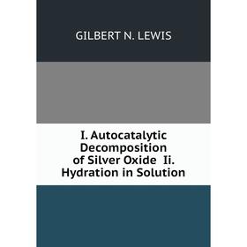 

Книга I. Autocatalytic Decomposition of Silver Oxide Ii. Hydration in Solution