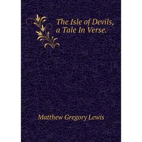 

Книга The Isle of Devils, a Tale In Verse. Matthew Gregory Lewis