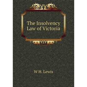 

Книга The Insolvency Law of Victoria. W H. Lewis