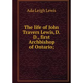 

Книга The life of John Travers Lewis, D.D., first Archbishop of Ontario