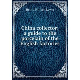

Книга China collector: a guide to the porcelain of the English factories