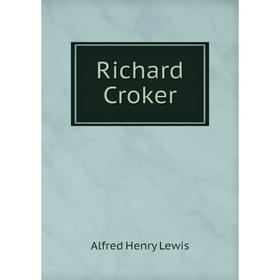 

Книга Richard Croker. Alfred Henry Lewis