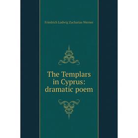 

Книга The Templars in Cyprus: dramatic poem. Friedrich Ludwig Zacharias Werner