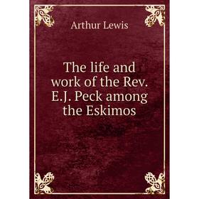 

Книга The life and work of the Rev. E.J. Peck among the Eskimos
