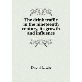 

Книга The drink traffic in the nineteenth century, its growth and influence