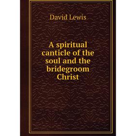 

Книга A spiritual canticle of the soul and the bridegroom Christ. David Lewis