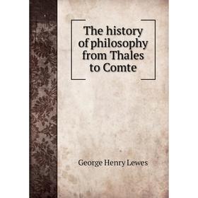 

Книга The history of philosophy from Thales to Comte. George Henry Lewes