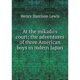 

Книга At the mikado's court; the adventures of three American boys in mdern Japan