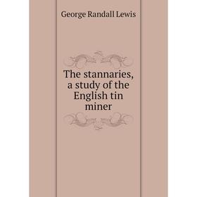 

Книга The stannaries, a study of the English tin miner. George Randall Lewis