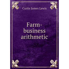 

Книга Farm-business arithmetic. Curtis James Lewis
