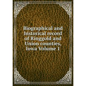 

Книга Biographical and historical record of Ringgold and Union counties, Iowa Volume 1