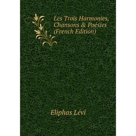 

Книга Les Trois Harmonies, Chansons & Poésies