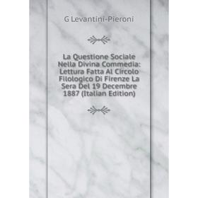 

Книга La Questione Sociale Nella Divina commedia: Lettura Fatta Al Circolo Filologico Di Firenze La Sera Del 19 Decembre 1887