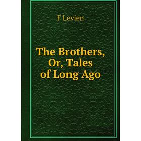 

Книга The Brothers, Or, Tales of Long Ago. F Levien