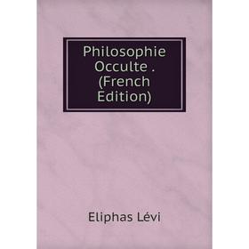 

Книга Philosophie Occulte. (French Edition). Eliphas Lévi