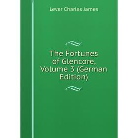 

Книга The Fortunes of Glencore, Volume 3 (German Edition). Lever Charles James