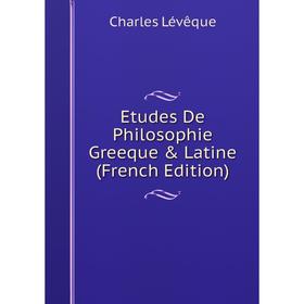 

Книга Etudes De Philosophie Greeque & Latine (French Edition). Charles Lévêque