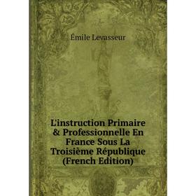 

Книга L'instruction Primaire & Professionnelle En France Sous La Troisième République