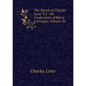 

Книга The Novels of Charles Lever V.1- the Confessions of Harry Lorrequer. Volume 24. Charles Lever