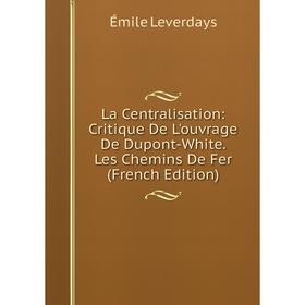 

Книга La Centralisation: Critique De L'ouvrage De Dupont-White. Les Chemins De Fer