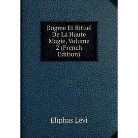 

Книга Dogme Et Rituel De La Haute Magie. Volume 2 (French Edition). Eliphas Lévi