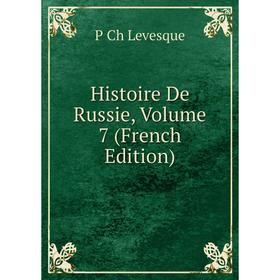 

Книга Histoire De Russie. Volume 7 (French Edition). P Ch Levesque