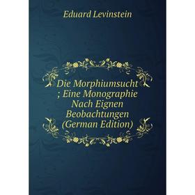 

Книга Die Morphiumsucht; Eine Monographie Nach Eignen Beobachtungen (German Edition). Eduard Levinstein