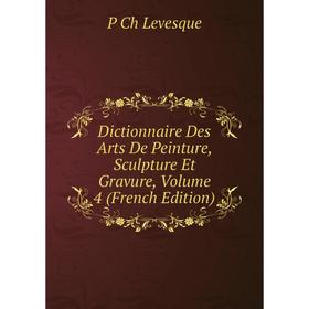 

Книга Dictionnaire Des Arts De Peinture, Sculpture Et Gravure. Volume 4 (French Edition). P Ch Levesque